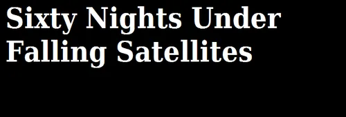 Sixty Nights Under Falling Satellites