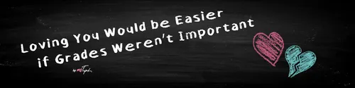 Loving You Would be Easier if Grades Weren’t Important