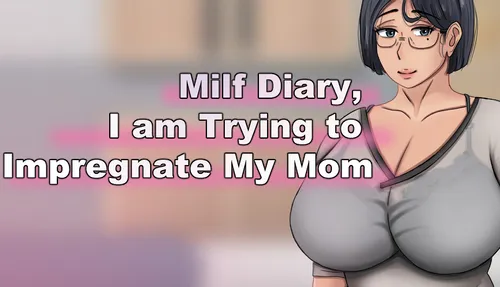 Milf Diary, I am Trying to Impregnate My Mom Final